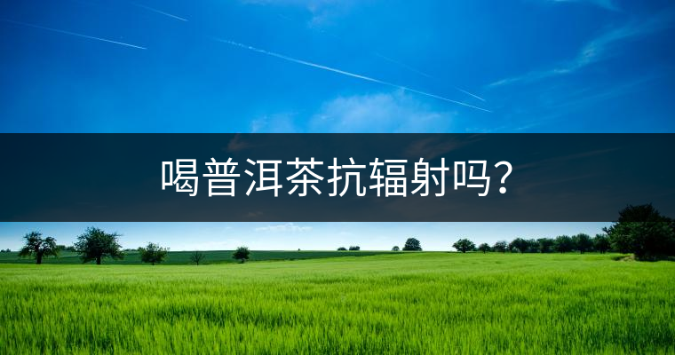 喝普洱茶抗輻射嗎？