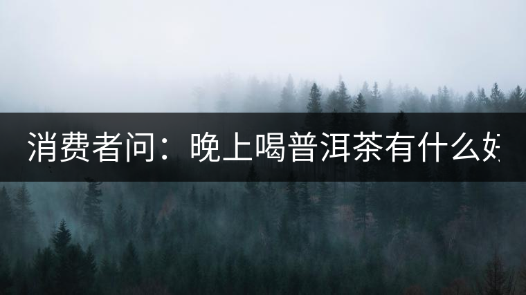 消費者問：晚上喝普洱茶有什么好處？