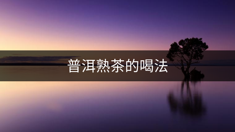 普洱熟茶的喝法 普洱熟茶的喝法