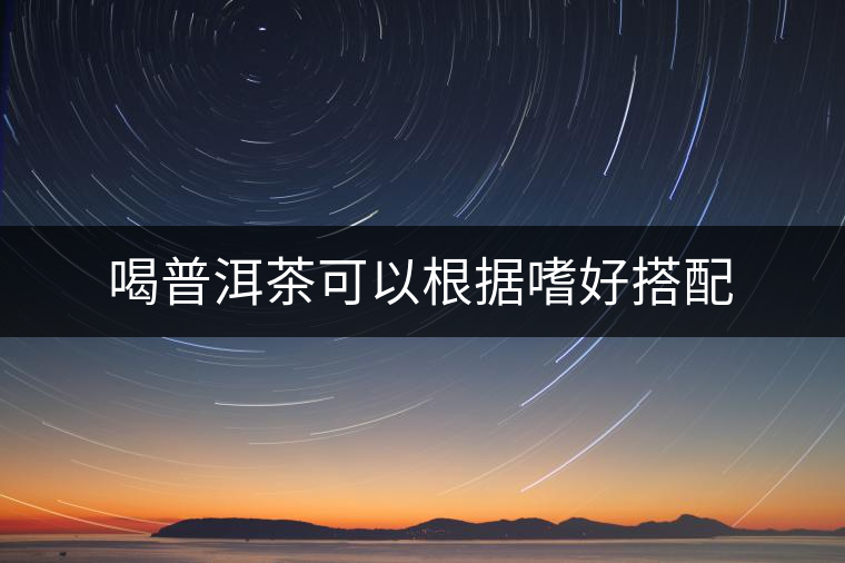 喝普洱茶可以根據嗜好搭配