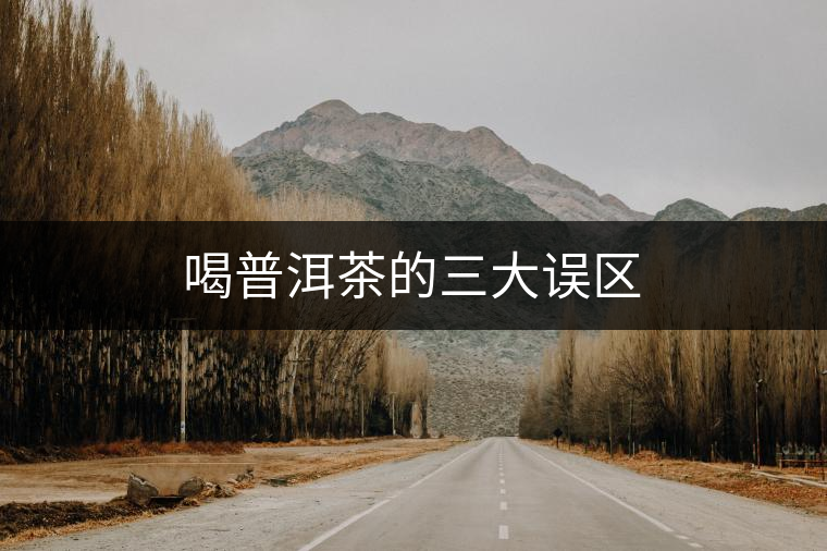 喝普洱茶的三大誤區(qū) 喝普洱茶的三大誤區(qū)