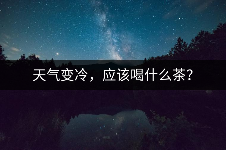 天氣變冷，應(yīng)該喝什么茶？