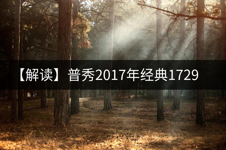 【解讀】普秀2017年經(jīng)典1729（熟）
