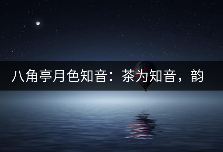 八角亭月色知音：茶為知音，韻味無(wú)窮