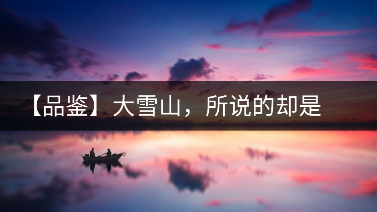 【品鑒】大雪山，所說的卻是春