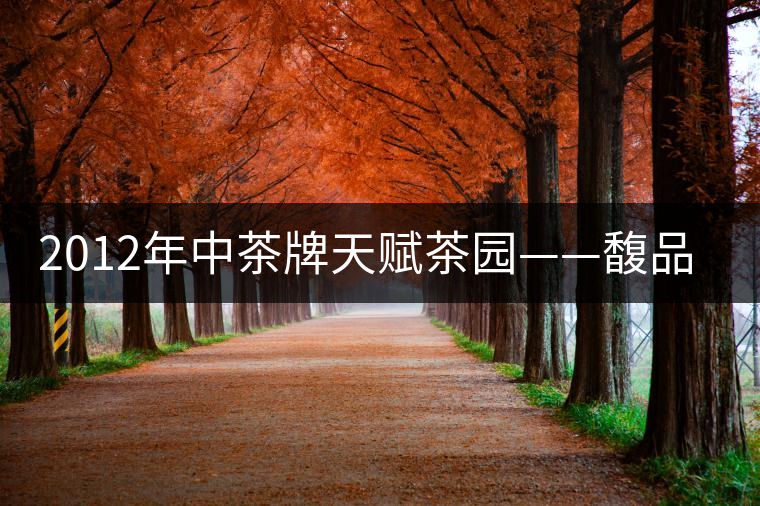 2012年中茶牌天賦茶園——馥品評