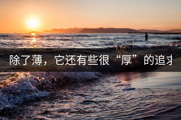 除了薄，它還有些很“厚”的追求（組圖）