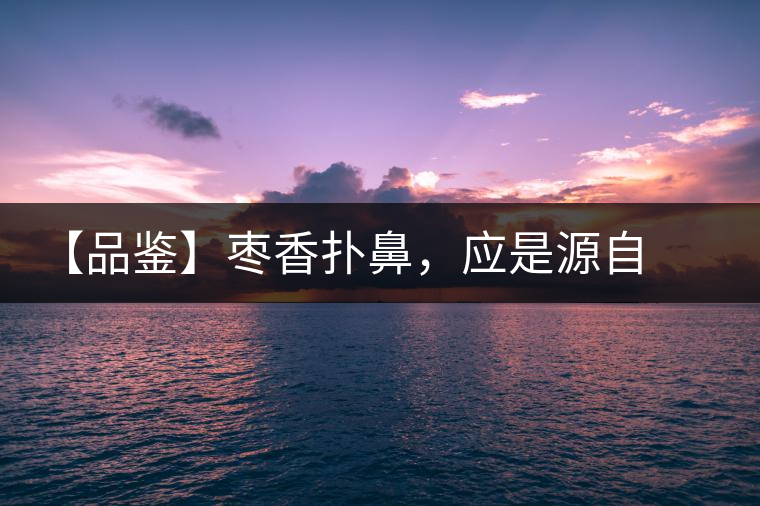 【品鑒】棗香撲鼻，應(yīng)是源自嘉木