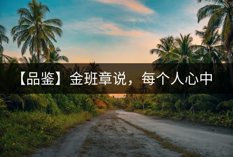 【品鑒】金班章說，每個人心中都有一款班章