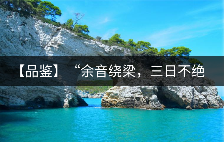 【品鑒】“余音繞梁，三日不絕”這樣的昔歸