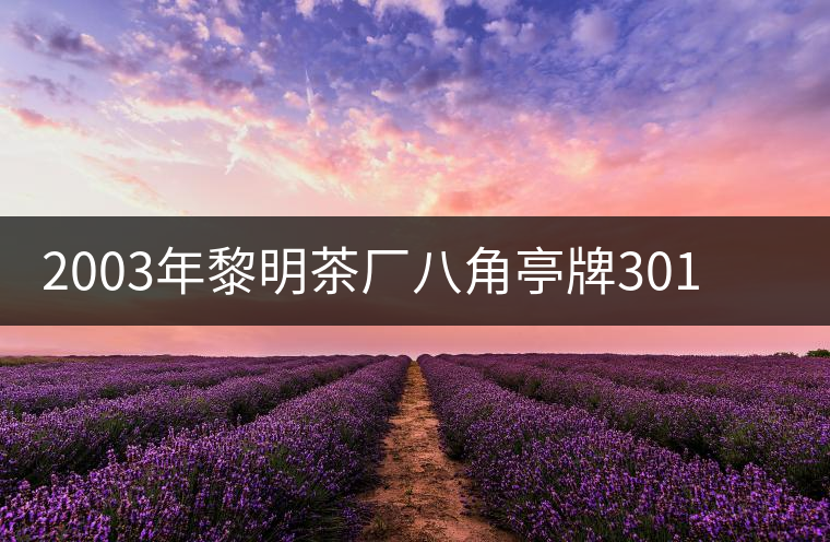 2003年黎明茶廠八角亭牌301批次“越陳越香”普洱茶