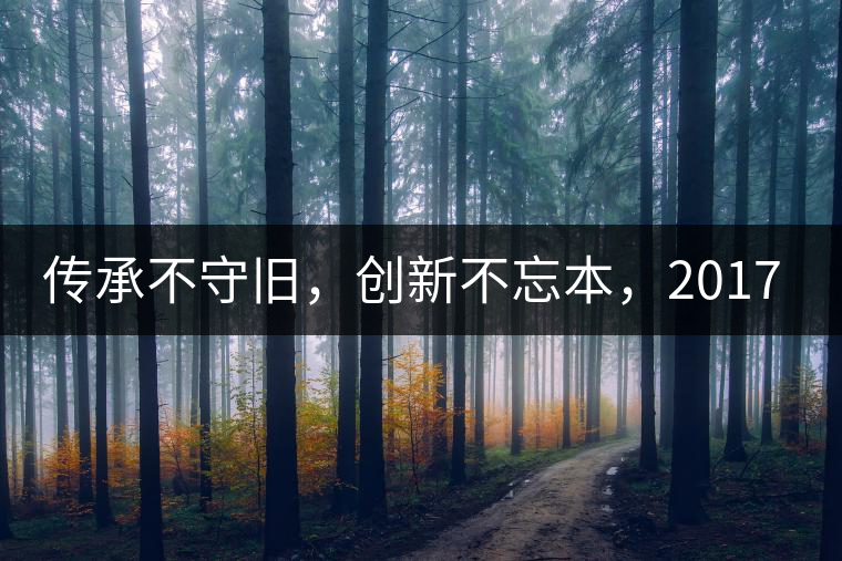 傳承不守舊，創(chuàng)新不忘本，2017年書劍號重磅來襲！
