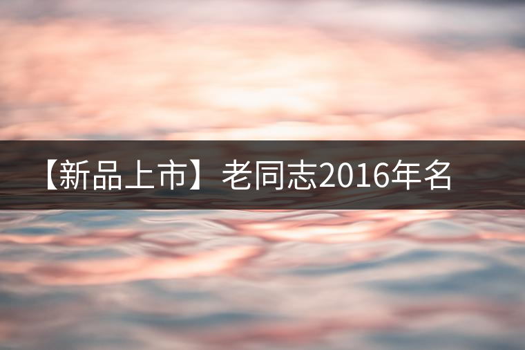 【新品上市】老同志2016年名山茶系列——懂過