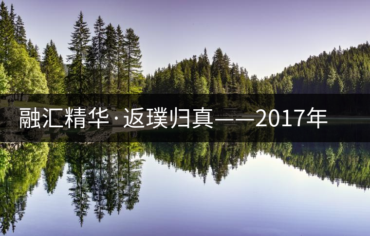 融匯精華·返璞歸真——2017年陳升號融璞隆重上市 融匯精華·返璞歸真——2017年陳升號融璞隆重上市