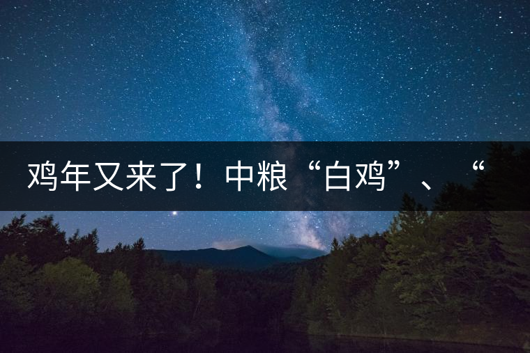 雞年又來了！中糧“白雞”、“黑雞”即將上市！