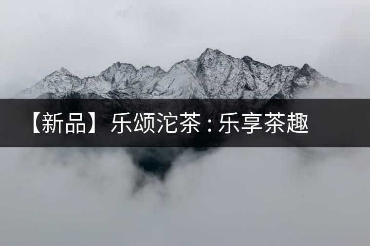 【新品】樂(lè)頌沱茶 : 樂(lè)享茶趣 品味生活