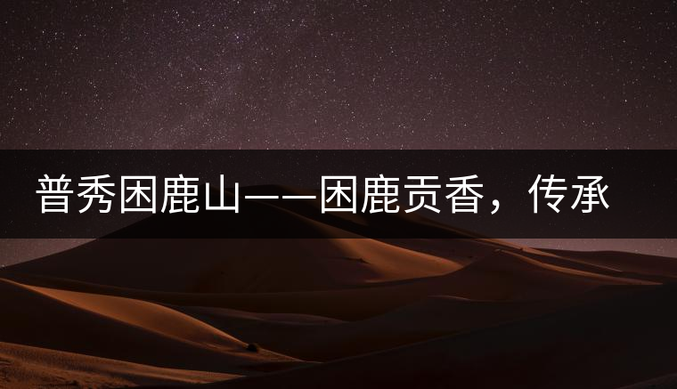 普秀困鹿山——困鹿貢香，傳承面世