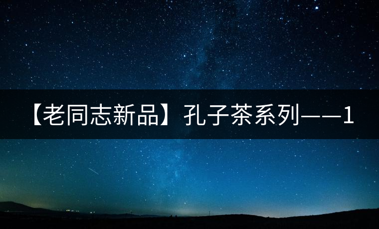 【老同志新品】孔子茶系列——1000克限量紀(jì)念餅