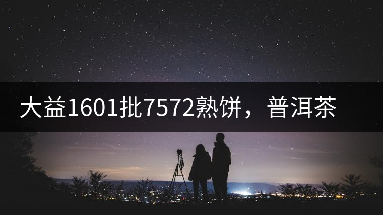 大益1601批7572熟餅，普洱茶行業(yè)標桿又來了！