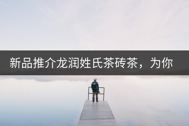 新品推介龍潤姓氏茶磚茶，為你“磚”屬而來！