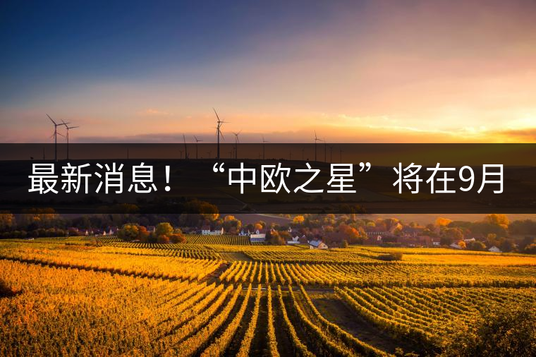 最新消息！“中歐之星”將在9月20日隆重上市