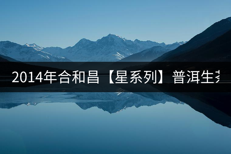 2014年合和昌【星系列】普洱生茶