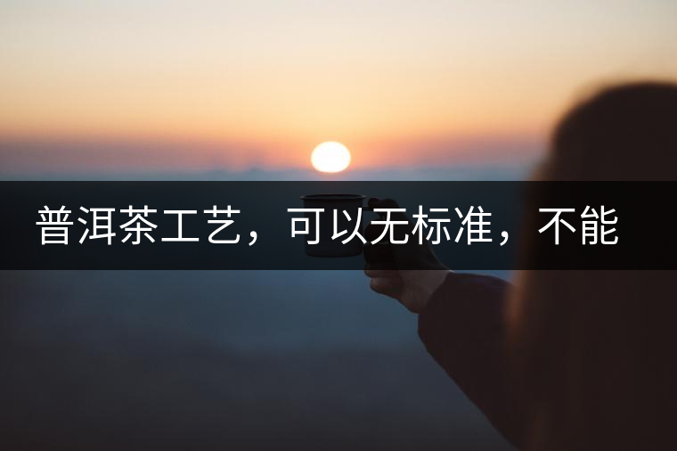 普洱茶工藝，可以無標(biāo)準(zhǔn)，不能沒有底線丨無奈的采摘