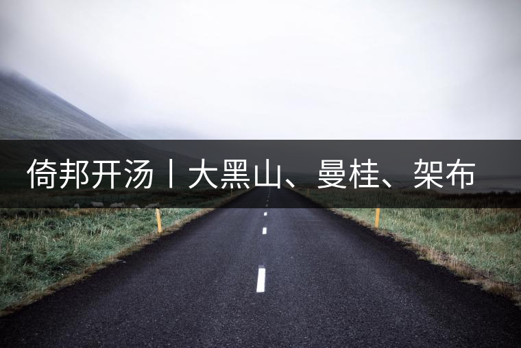 倚邦開湯丨大黑山、曼桂、架布、貓耳朵