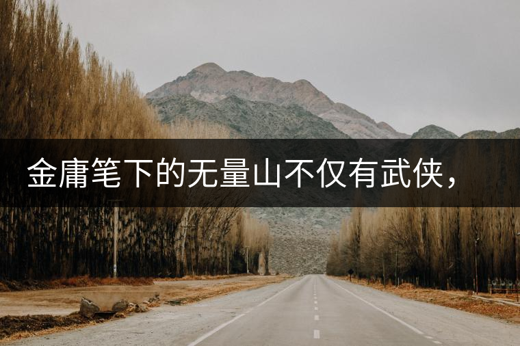 金庸筆下的無量山不僅有武俠，還有好茶