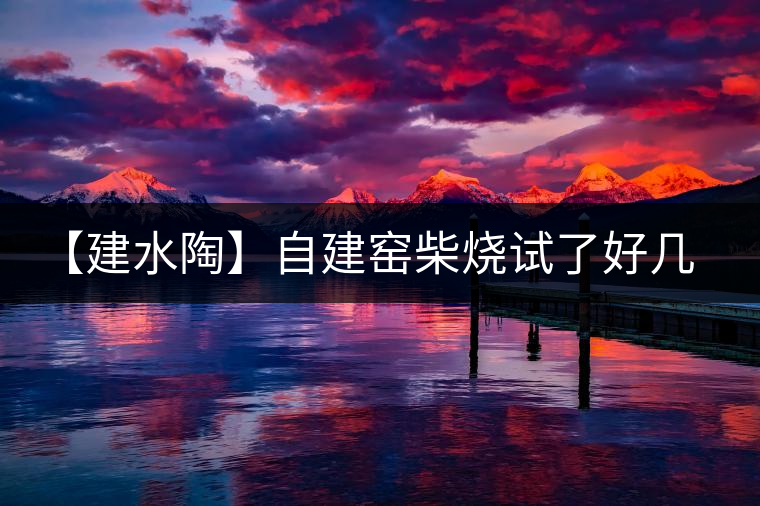 【建水陶】自建窯柴燒試了好幾次，終于出一些自認為還可以的東