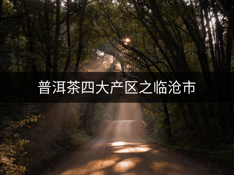 普洱茶四大產(chǎn)區(qū)之臨滄市