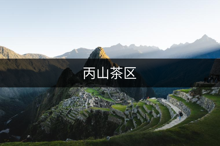 丙山茶區(qū) 丙山茶區(qū)