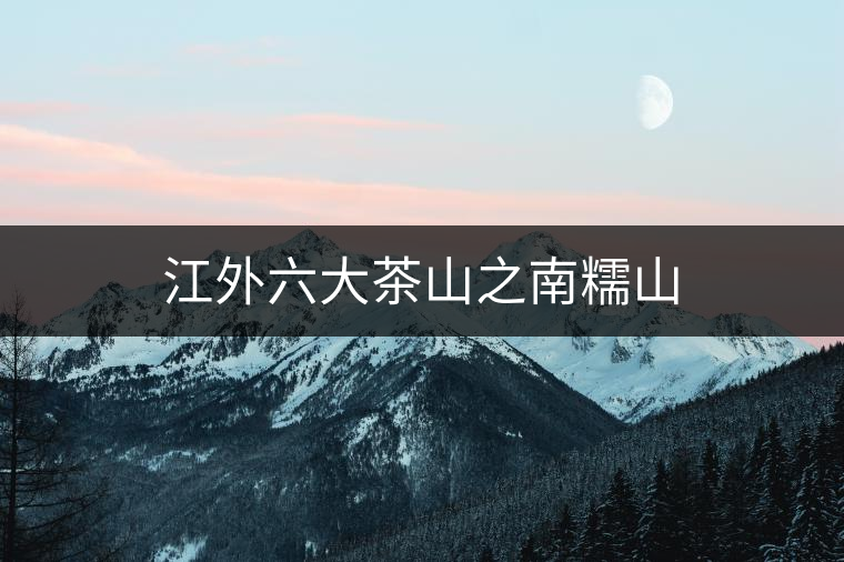 江外六大茶山之南糯山