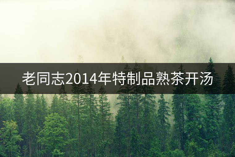 老同志2014年特制品熟茶開(kāi)湯