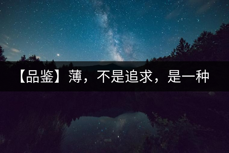 【品鑒】薄，不是追求，是一種境界