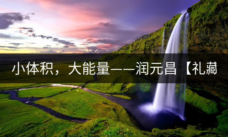 小體積，大能量——潤(rùn)元昌【禮藏圓茶】