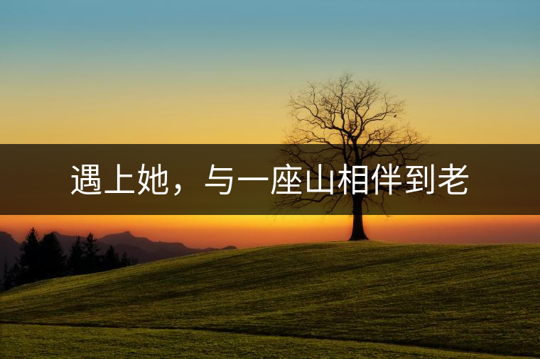 遇上她，與一座山相伴到老