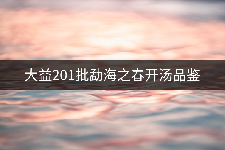 大益201批勐海之春開湯品鑒 大益201批勐海之春開湯品鑒