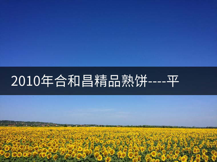 2010年合和昌精品熟餅----平和柔潤、香清甘冽