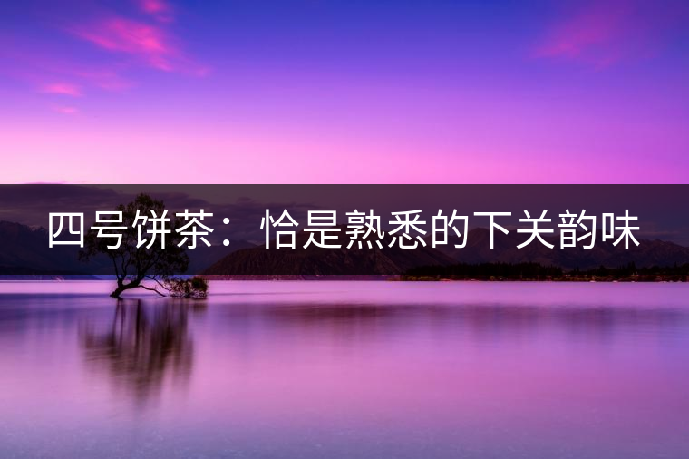 四號(hào)餅茶:恰是熟悉的下關(guān)韻味 四號(hào)餅茶:恰是熟悉的下關(guān)韻味