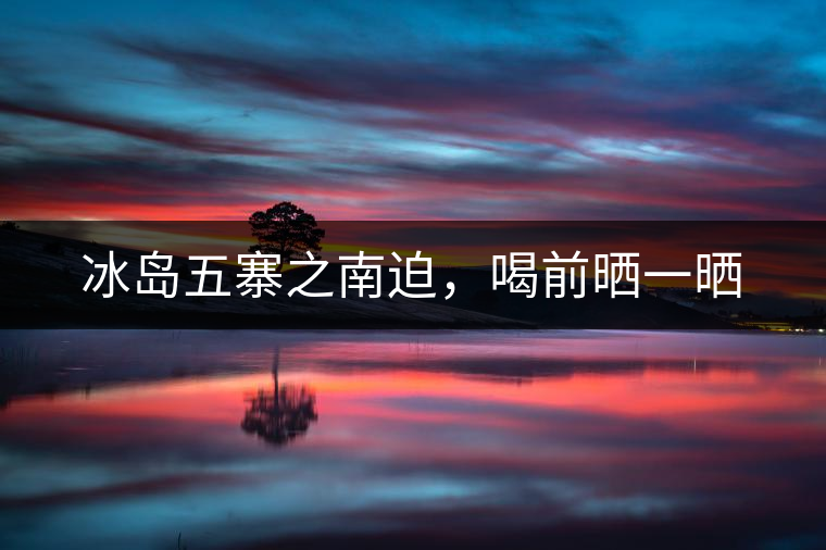 冰島五寨之南迫，喝前曬一曬