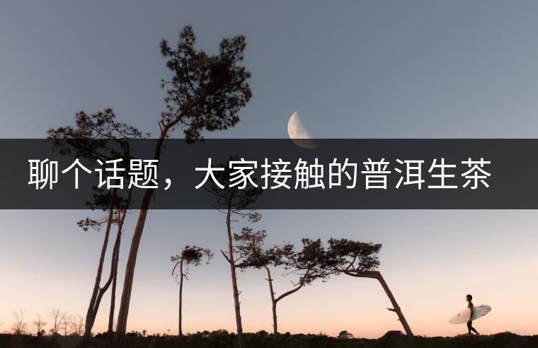 聊個(gè)話題，大家接觸的普洱生茶，幾年開始出現(xiàn)酸味