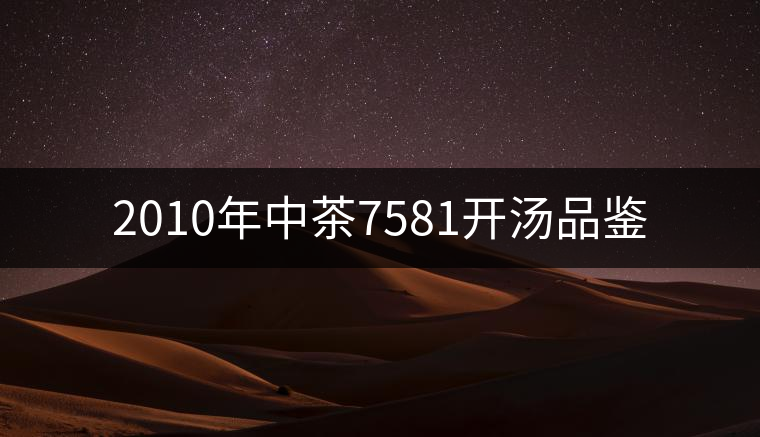 2010年中茶7581開(kāi)湯品鑒 2010年中茶7581開(kāi)湯品鑒