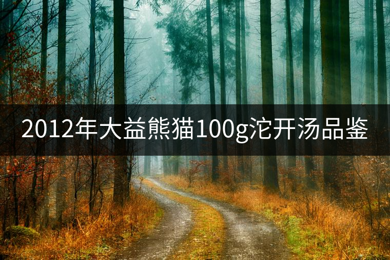 2012年大益熊貓100g沱開湯品鑒 2012年大益熊貓100g沱開湯品鑒