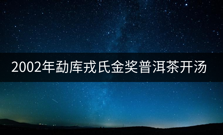 2002年勐庫戎氏金獎(jiǎng)普洱茶開湯（圖閱)