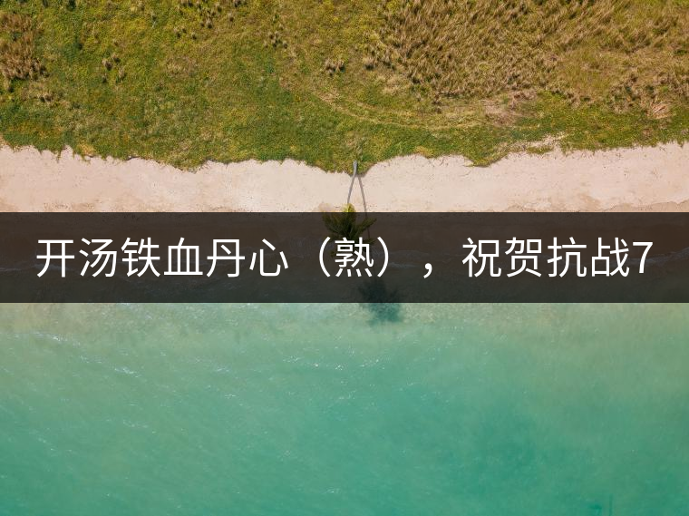 開(kāi)湯鐵血丹心（熟），祝賀抗戰(zhàn)70年周年勝利