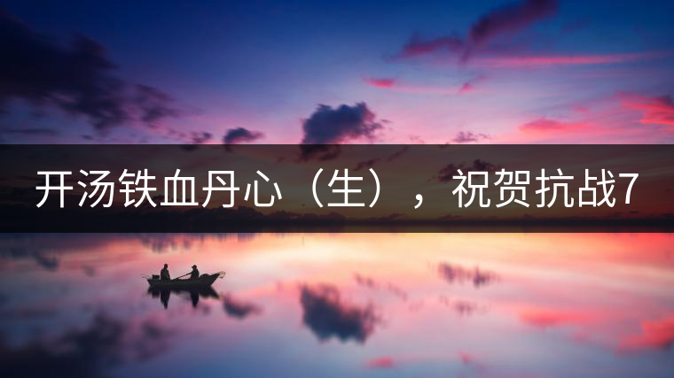 開湯鐵血丹心（生），祝賀抗戰(zhàn)70年周年勝利