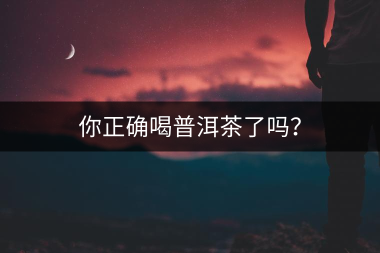 你正確喝普洱茶了嗎？