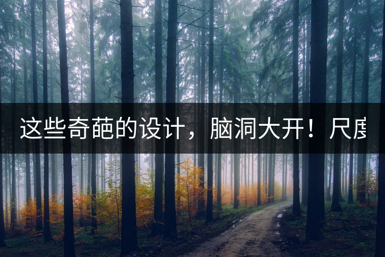 這些奇葩的設計，腦洞大開！尺度大到毀三觀！