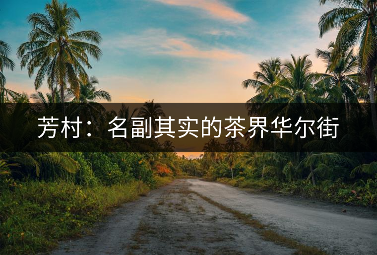 芳村：名副其實(shí)的茶界華爾街